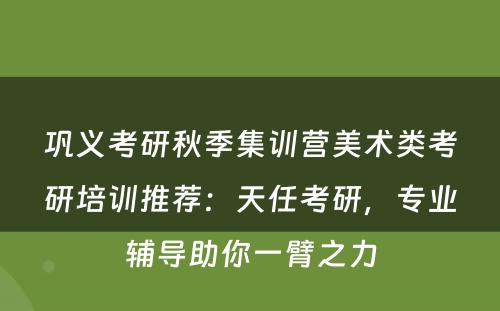 巩义考研秋季集训营美术类考研培训推荐：天任考研，专业辅导助你一臂之力