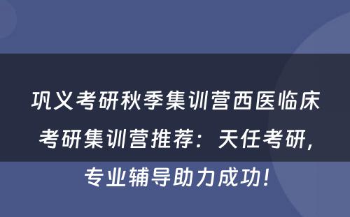 巩义考研秋季集训营西医临床考研集训营推荐：天任考研，专业辅导助力成功！