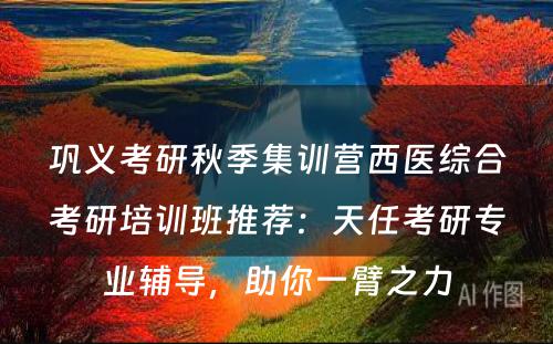 巩义考研秋季集训营西医综合考研培训班推荐：天任考研专业辅导，助你一臂之力