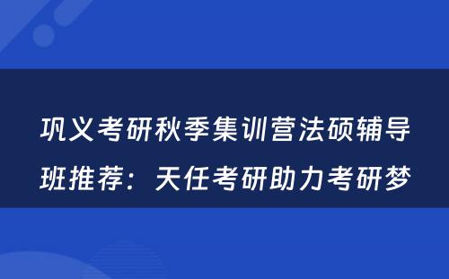巩义考研秋季集训营法硕辅导班推荐：天任考研助力考研梦