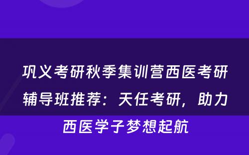 巩义考研秋季集训营西医考研辅导班推荐：天任考研，助力西医学子梦想起航