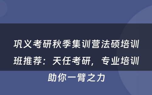 巩义考研秋季集训营法硕培训班推荐：天任考研，专业培训助你一臂之力