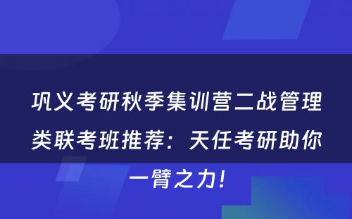 巩义考研秋季集训营二战管理类联考班推荐：天任考研助你一臂之力！