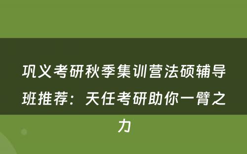 巩义考研秋季集训营法硕辅导班推荐：天任考研助你一臂之力