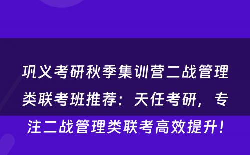 巩义考研秋季集训营二战管理类联考班推荐：天任考研，专注二战管理类联考高效提升！