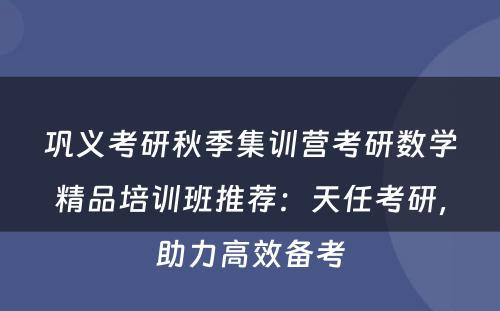 巩义考研秋季集训营考研数学精品培训班推荐：天任考研，助力高效备考