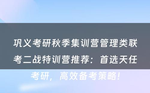 巩义考研秋季集训营管理类联考二战特训营推荐：首选天任考研，高效备考策略！