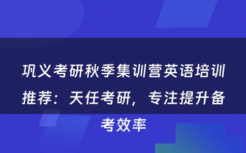 巩义考研秋季集训营英语培训推荐：天任考研，专注提升备考效率