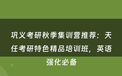 巩义考研秋季集训营推荐：天任考研特色精品培训班，英语强化必备