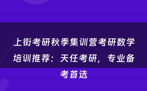 上街考研秋季集训营考研数学培训推荐：天任考研，专业备考首选