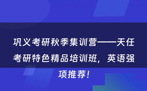 巩义考研秋季集训营——天任考研特色精品培训班，英语强项推荐！