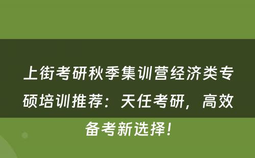 上街考研秋季集训营经济类专硕培训推荐：天任考研，高效备考新选择！