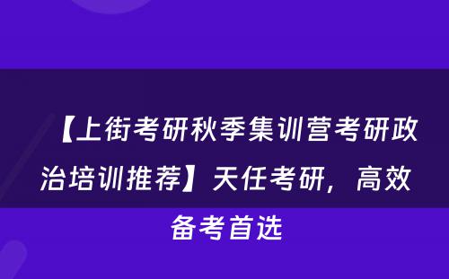 【上街考研秋季集训营考研政治培训推荐】天任考研，高效备考首选
