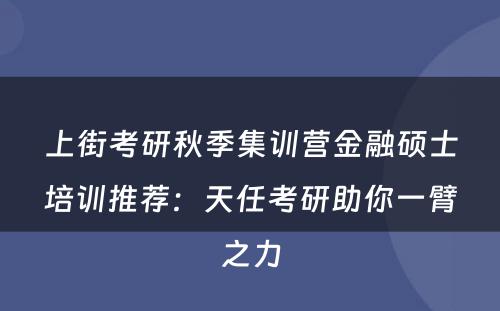 上街考研秋季集训营金融硕士培训推荐：天任考研助你一臂之力
