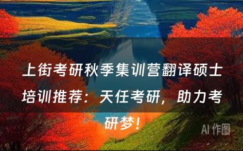 上街考研秋季集训营翻译硕士培训推荐：天任考研，助力考研梦！