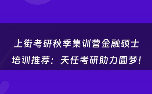 上街考研秋季集训营金融硕士培训推荐：天任考研助力圆梦！