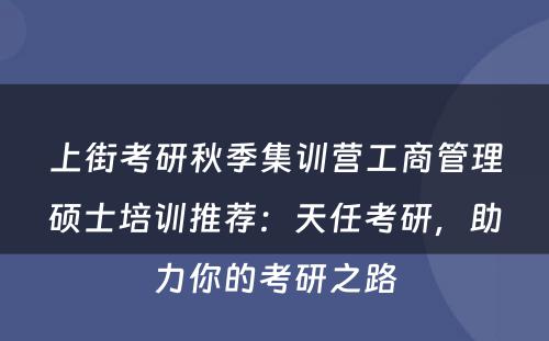 上街考研秋季集训营工商管理硕士培训推荐：天任考研，助力你的考研之路
