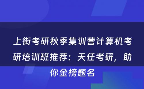 上街考研秋季集训营计算机考研培训班推荐：天任考研，助你金榜题名