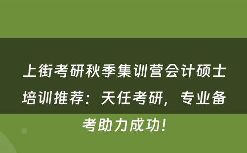 上街考研秋季集训营会计硕士培训推荐：天任考研，专业备考助力成功！