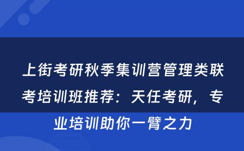 上街考研秋季集训营管理类联考培训班推荐：天任考研，专业培训助你一臂之力