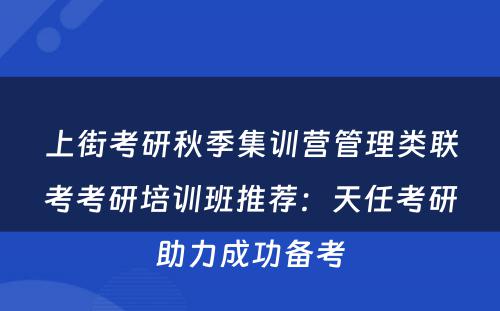 上街考研秋季集训营管理类联考考研培训班推荐：天任考研助力成功备考