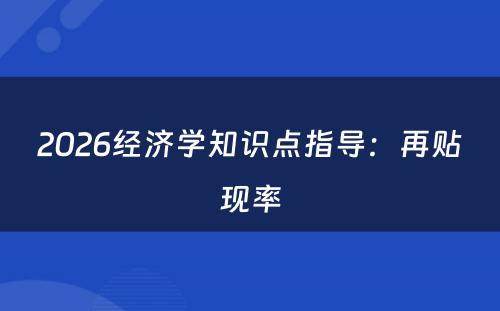 2026经济学知识点指导：再贴现率
