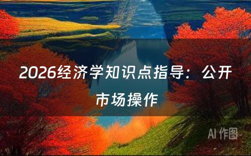 2026经济学知识点指导：公开市场操作