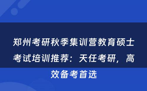 郑州考研秋季集训营教育硕士考试培训推荐：天任考研，高效备考首选