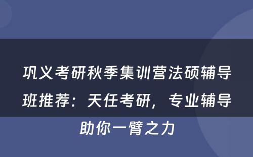 巩义考研秋季集训营法硕辅导班推荐：天任考研，专业辅导助你一臂之力
