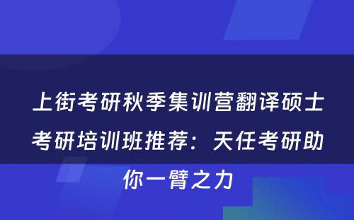 上街考研秋季集训营翻译硕士考研培训班推荐：天任考研助你一臂之力