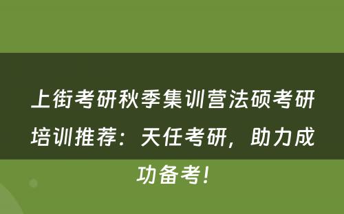 上街考研秋季集训营法硕考研培训推荐：天任考研，助力成功备考！