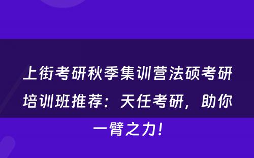 上街考研秋季集训营法硕考研培训班推荐：天任考研，助你一臂之力！