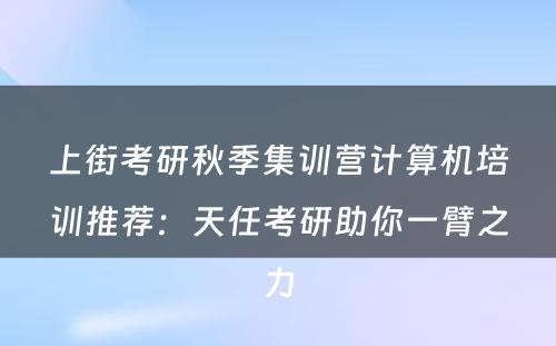 上街考研秋季集训营计算机培训推荐：天任考研助你一臂之力