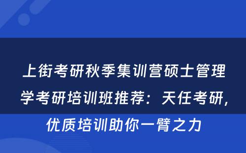 上街考研秋季集训营硕士管理学考研培训班推荐：天任考研，优质培训助你一臂之力