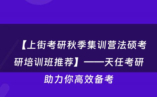 【上街考研秋季集训营法硕考研培训班推荐】——天任考研助力你高效备考