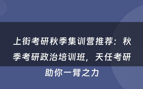 上街考研秋季集训营推荐：秋季考研政治培训班，天任考研助你一臂之力