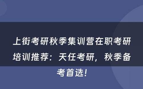上街考研秋季集训营在职考研培训推荐：天任考研，秋季备考首选！
