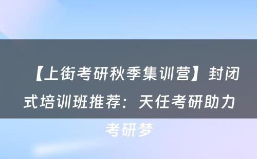 【上街考研秋季集训营】封闭式培训班推荐：天任考研助力考研梦