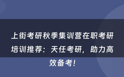 上街考研秋季集训营在职考研培训推荐：天任考研，助力高效备考！