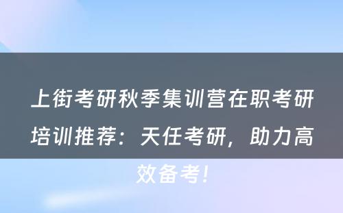 上街考研秋季集训营在职考研培训推荐：天任考研，助力高效备考！