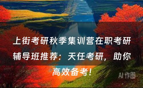 上街考研秋季集训营在职考研辅导班推荐：天任考研，助你高效备考！