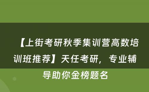 【上街考研秋季集训营高数培训班推荐】天任考研，专业辅导助你金榜题名