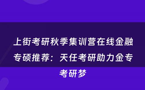 上街考研秋季集训营在线金融专硕推荐：天任考研助力金专考研梦