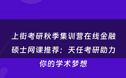 上街考研秋季集训营在线金融硕士网课推荐：天任考研助力你的学术梦想