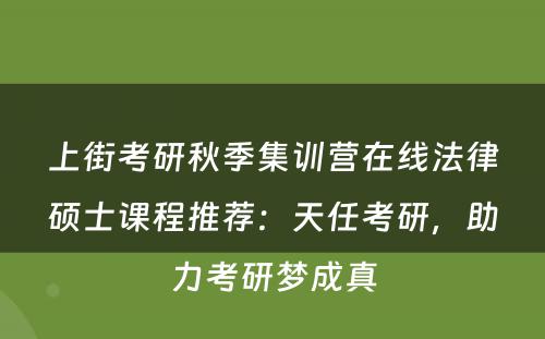 上街考研秋季集训营在线法律硕士课程推荐：天任考研，助力考研梦成真