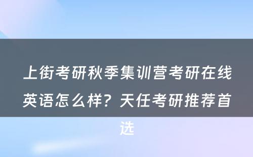 上街考研秋季集训营考研在线英语怎么样？天任考研推荐首选