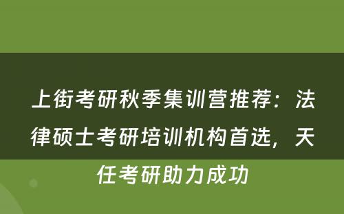 上街考研秋季集训营推荐：法律硕士考研培训机构首选，天任考研助力成功