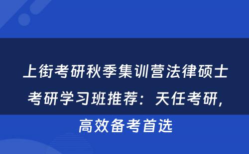 上街考研秋季集训营法律硕士考研学习班推荐：天任考研，高效备考首选