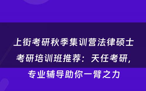 上街考研秋季集训营法律硕士考研培训班推荐：天任考研，专业辅导助你一臂之力
