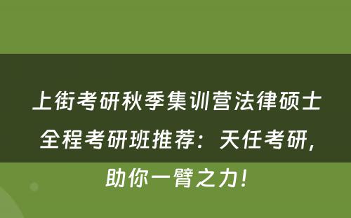 上街考研秋季集训营法律硕士全程考研班推荐：天任考研，助你一臂之力！